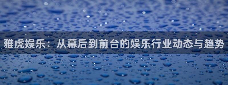 彩名堂旧版本：雅虎娱乐：从幕后到前台的娱乐行业动态与趋势