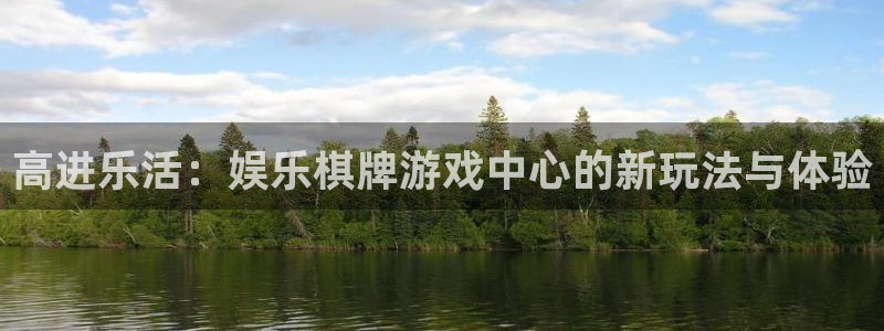 彩名堂官网2：高进乐活：娱乐棋牌游戏中心的新玩法与体验