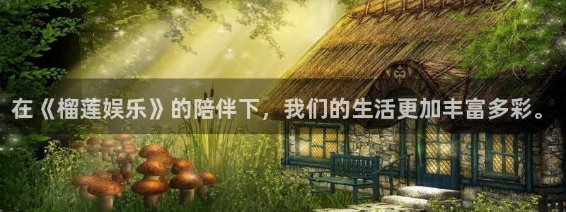 彩名堂6.0计划：在《榴莲娱乐》的陪伴下，我们的生活更加丰富多彩。