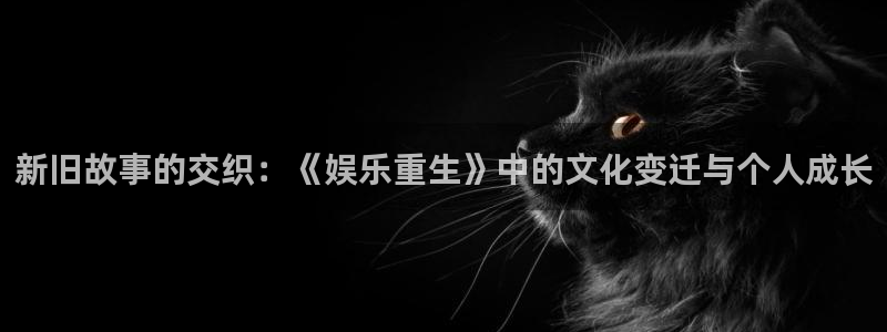彩名堂5.0计划：新旧故事的交织：《娱乐重生》中的文化变迁与个人成长