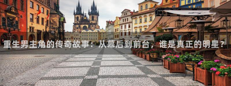 彩名堂官网2：重生男主角的传奇故事：从幕后到前台，谁是真正的明星？