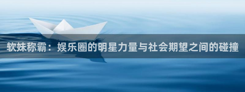 彩名堂计划怎么打不开了：软妹称霸：娱乐圈的明星力量与社会期望之间的碰撞