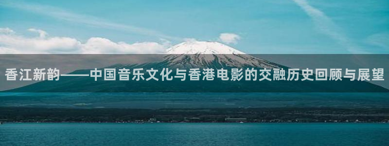 彩名堂老版本：香江新韵——中国音乐文化与香港电影的交融历史回顾与展望